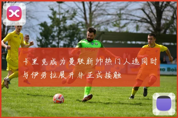 卡里克成为曼联新帅热门人选同时与伊劳拉展开非正式接触
