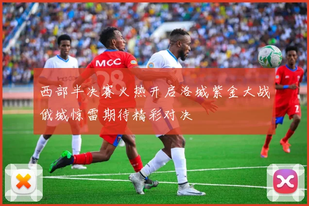 西部半决赛火热开启洛城紫金大战俄城惊雷期待精彩对决