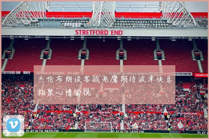 杰伦布朗谈客战老鹰期待波津快乐相聚心情愉悦