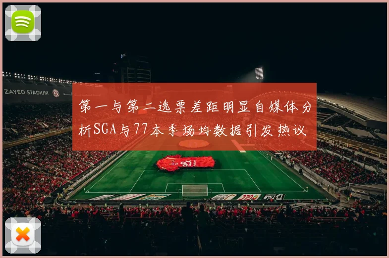 第一与第二选票差距明显自媒体分析SGA与77本季场均数据引发热议
