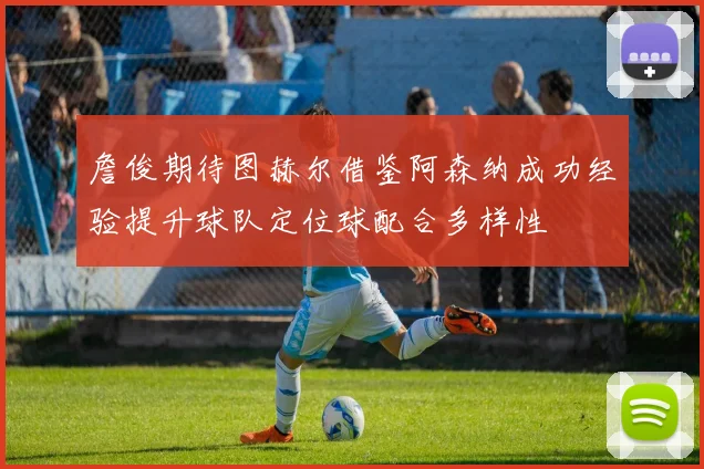 詹俊期待图赫尔借鉴阿森纳成功经验提升球队定位球配合多样性
