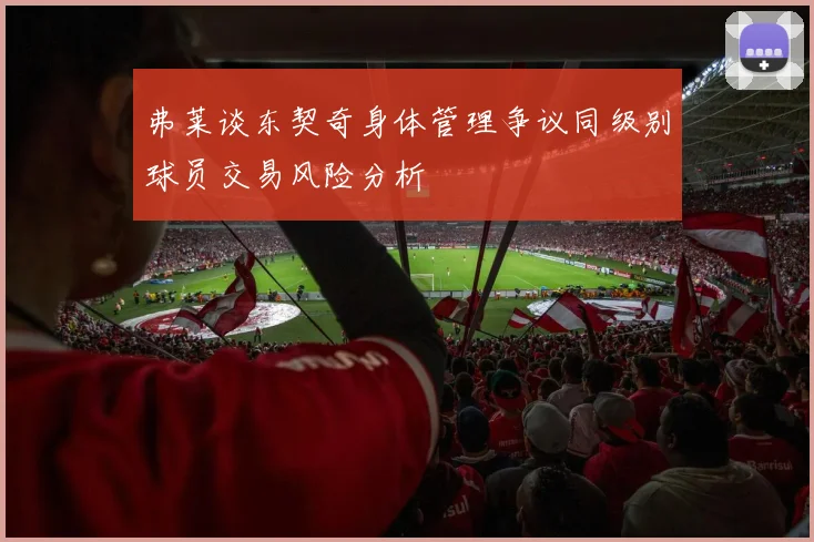 弗莱谈东契奇身体管理争议同级别球员交易风险分析