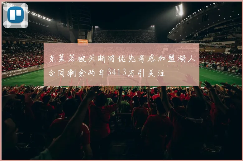克莱若被买断将优先考虑加盟湖人合同剩余两年3413万引关注